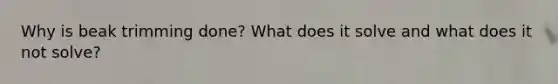 Why is beak trimming done? What does it solve and what does it not solve?