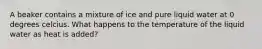 A beaker contains a mixture of ice and pure liquid water at 0 degrees celcius. What happens to the temperature of the liquid water as heat is added?