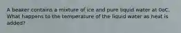 A beaker contains a mixture of ice and pure liquid water at 0oC. What happens to the temperature of the liquid water as heat is added?