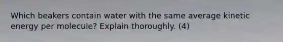 Which beakers contain water with the same average kinetic energy per molecule? Explain thoroughly. (4)