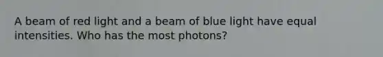 A beam of red light and a beam of blue light have equal intensities. Who has the most photons?