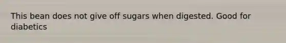 This bean does not give off sugars when digested. Good for diabetics