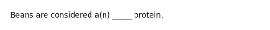 Beans are considered a(n) _____ protein.