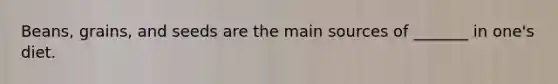 Beans, grains, and seeds are the main sources of _______ in one's diet.