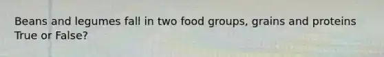 Beans and legumes fall in two food groups, grains and proteins True or False?