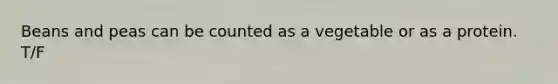Beans and peas can be counted as a vegetable or as a protein. T/F