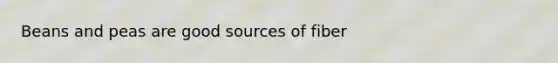 Beans and peas are good sources of fiber