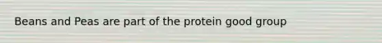 Beans and Peas are part of the protein good group