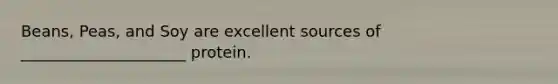 Beans, Peas, and Soy are excellent sources of _____________________ protein.