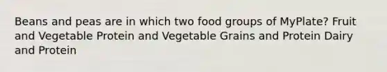 Beans and peas are in which two food groups of MyPlate? Fruit and Vegetable Protein and Vegetable Grains and Protein Dairy and Protein