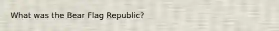 What was the Bear Flag Republic?