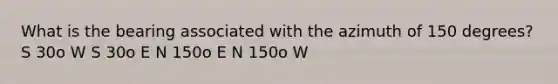 What is the bearing associated with the azimuth of 150 degrees? S 30o W S 30o E N 150o E N 150o W