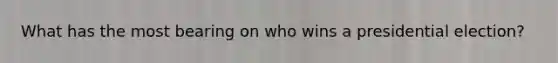 What has the most bearing on who wins a presidential election?