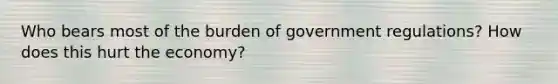 Who bears most of the burden of government regulations? How does this hurt the economy?