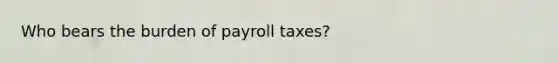 Who bears the burden of payroll taxes?