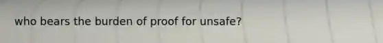 who bears the burden of proof for unsafe?