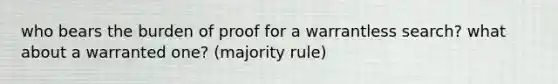 who bears the burden of proof for a warrantless search? what about a warranted one? (majority rule)