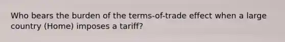 Who bears the burden of the terms-of-trade effect when a large country (Home) imposes a tariff?