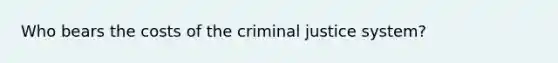 Who bears the costs of the criminal justice system?