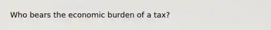 Who bears the economic burden of a tax?