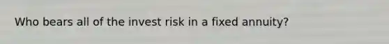 Who bears all of the invest risk in a fixed annuity?