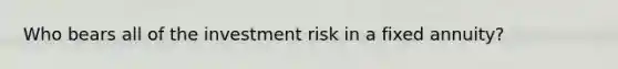 Who bears all of the investment risk in a fixed annuity?