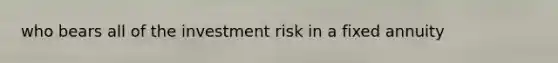 who bears all of the investment risk in a fixed annuity