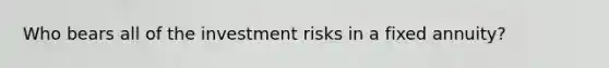 Who bears all of the investment risks in a fixed annuity?