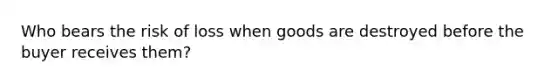 Who bears the risk of loss when goods are destroyed before the buyer receives them?