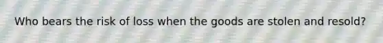Who bears the risk of loss when the goods are stolen and​ resold?