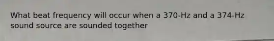 What beat frequency will occur when a 370-Hz and a 374-Hz sound source are sounded together