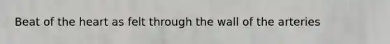 Beat of the heart as felt through the wall of the arteries
