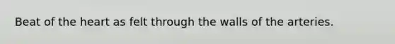 Beat of the heart as felt through the walls of the arteries.