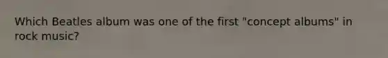 Which Beatles album was one of the first "concept albums" in rock music?