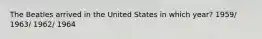 The Beatles arrived in the United States in which year? 1959/ 1963/ 1962/ 1964