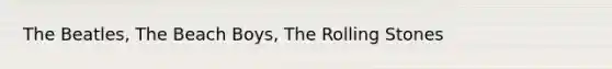 The Beatles, The Beach Boys, The Rolling Stones