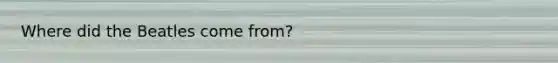 Where did the Beatles come from?