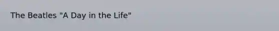 The Beatles "A Day in the Life"