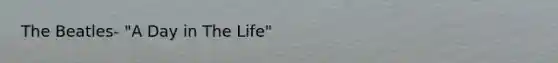 The Beatles- "A Day in The Life"