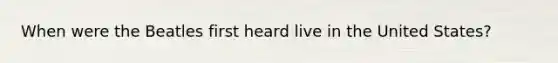 When were the Beatles first heard live in the United States?