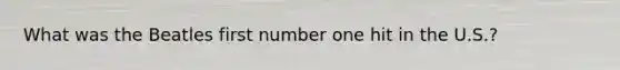 What was the Beatles first number one hit in the U.S.?
