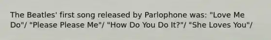 The Beatles' first song released by Parlophone was: "Love Me Do"/ "Please Please Me"/ "How Do You Do It?"/ "She Loves You"/