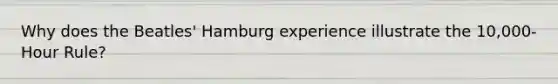 Why does the Beatles' Hamburg experience illustrate the 10,000-Hour Rule?