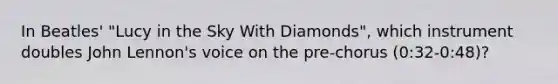 In Beatles' "Lucy in the Sky With Diamonds", which instrument doubles John Lennon's voice on the pre-chorus (0:32-0:48)?