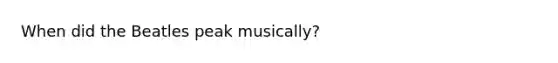 When did the Beatles peak musically?