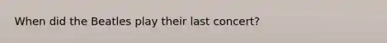 When did the Beatles play their last concert?