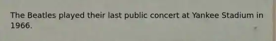 The Beatles played their last public concert at Yankee Stadium in 1966.