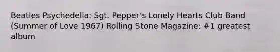 Beatles Psychedelia: Sgt. Pepper's Lonely Hearts Club Band (Summer of Love 1967) Rolling Stone Magazine: #1 greatest album