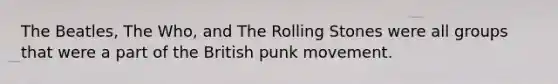 The Beatles, The Who, and The Rolling Stones were all groups that were a part of the British punk movement.