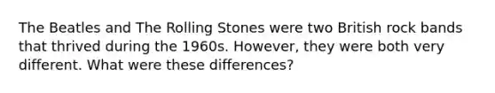 The Beatles and The Rolling Stones were two British rock bands that thrived during the 1960s. However, they were both very different. What were these differences?